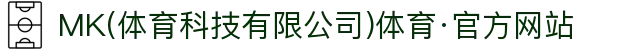 MK(体育科技有限公司)体育·官方网站